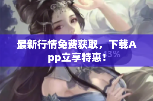 最新行情免费获取，下载App立享特惠！