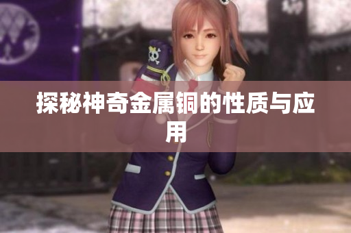 探秘神奇金属铜的性质与应用