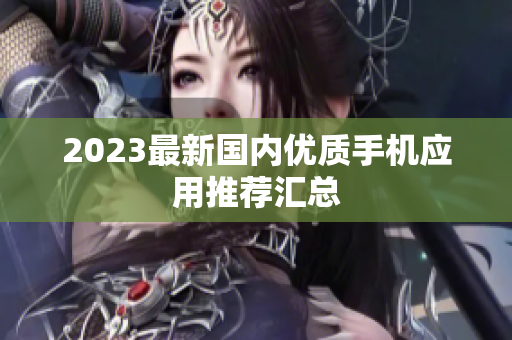 2023最新国内优质手机应用推荐汇总