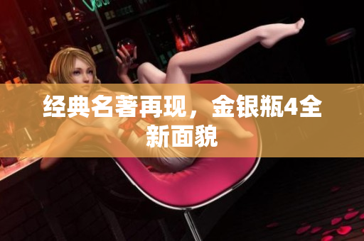 经典名著再现，金银瓶4全新面貌