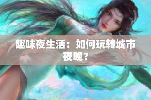 趣味夜生活：如何玩转城市夜晚？