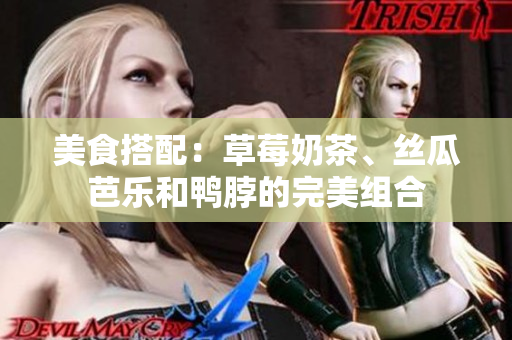 美食搭配：草莓奶茶、丝瓜芭乐和鸭脖的完美组合