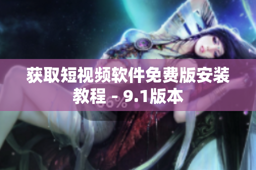 获取短视频软件免费版安装教程 - 9.1版本