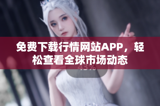 免费下载行情网站APP，轻松查看全球市场动态
