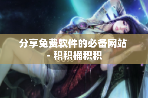 分享免费软件的必备网站 - 积积桶积积