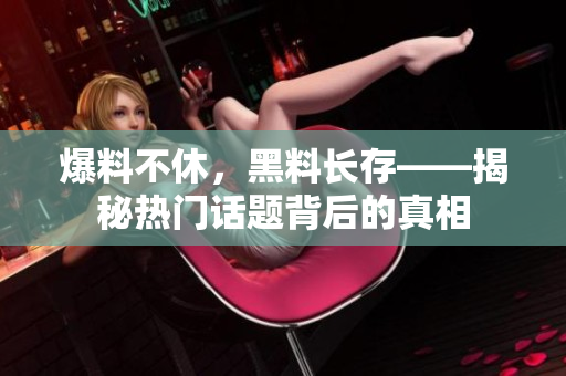 爆料不休，黑料长存——揭秘热门话题背后的真相