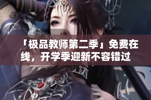 「极品教师第二季」免费在线，开学季迎新不容错过