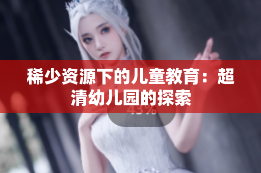稀少资源下的儿童教育：超清幼儿园的探索