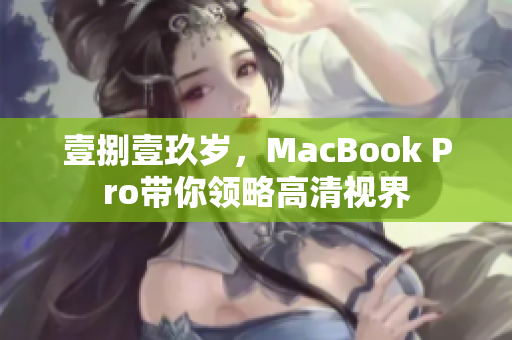 壹捌壹玖岁，MacBook Pro带你领略高清视界