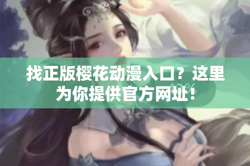 找正版樱花动漫入口？这里为你提供官方网址！