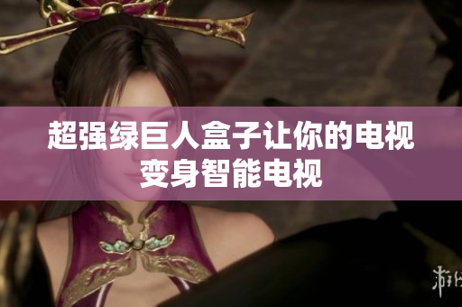 超强绿巨人盒子让你的电视变身智能电视