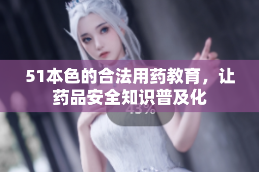 51本色的合法用药教育，让药品安全知识普及化