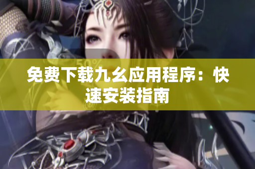 免费下载九幺应用程序：快速安装指南