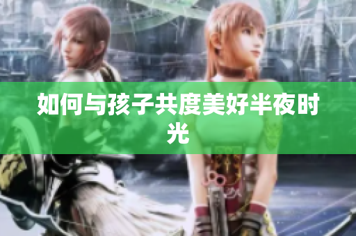 如何与孩子共度美好半夜时光
