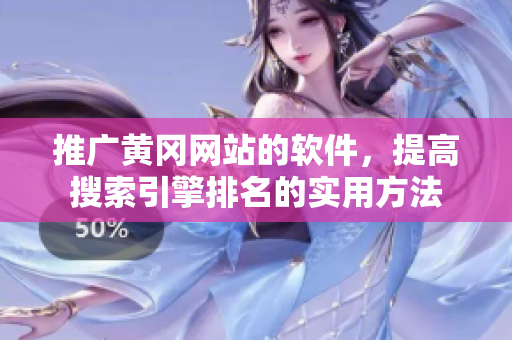 推广黄冈网站的软件，提高搜索引擎排名的实用方法