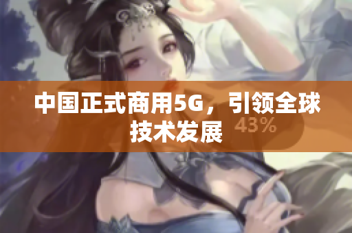 中国正式商用5G，引领全球技术发展