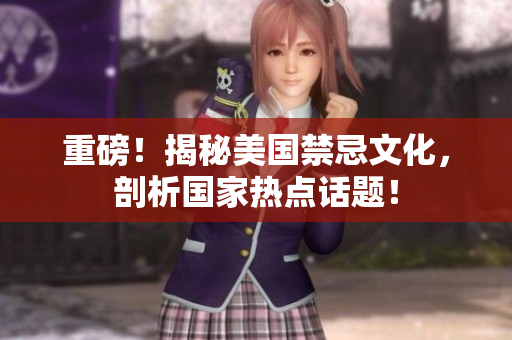 重磅！揭秘美国禁忌文化，剖析国家热点话题！