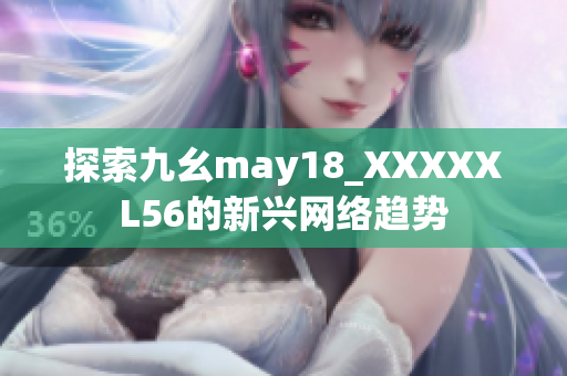 探索九幺may18_XXXXXL56的新兴网络趋势