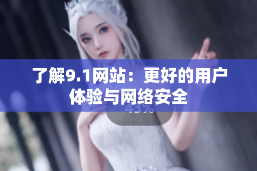 了解9.1网站：更好的用户体验与网络安全