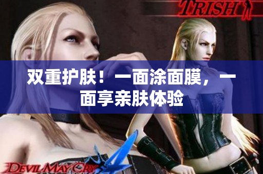 双重护肤！一面涂面膜，一面享亲肤体验