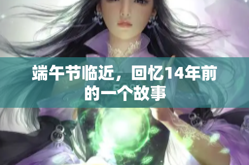 端午节临近，回忆14年前的一个故事