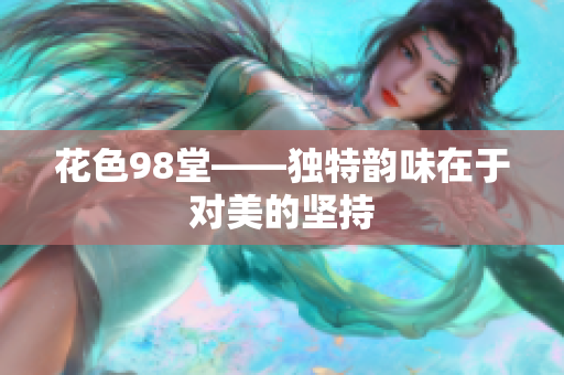 花色98堂——独特韵味在于对美的坚持