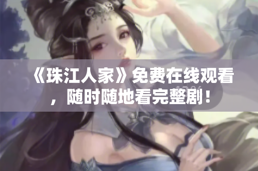 《珠江人家》免费在线观看，随时随地看完整剧！