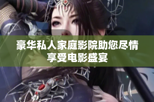 豪华私人家庭影院助您尽情享受电影盛宴