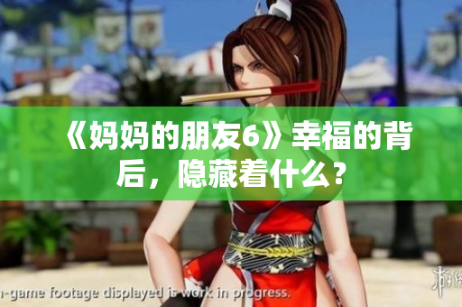 《妈妈的朋友6》幸福的背后，隐藏着什么？