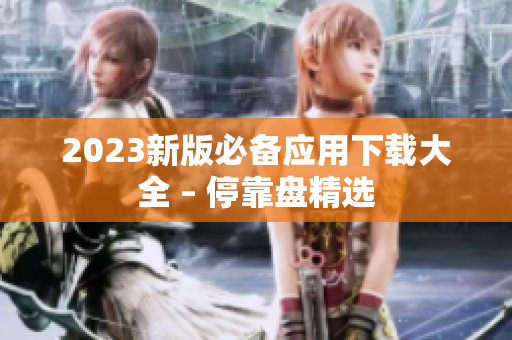 2023新版必备应用下载大全 – 停靠盘精选