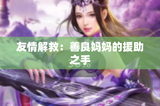 友情解救：善良妈妈的援助之手