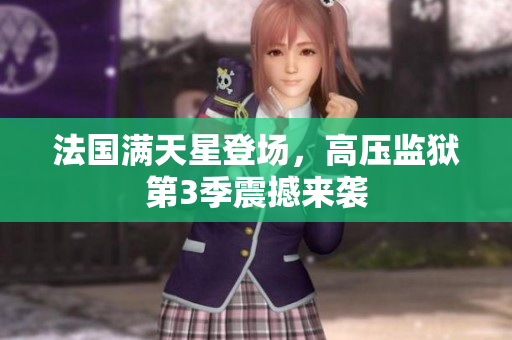 法国满天星登场，高压监狱第3季震撼来袭