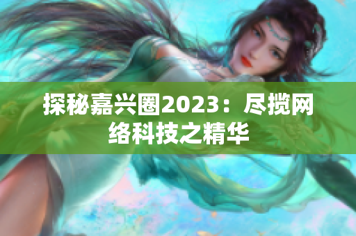 探秘嘉兴圈2023：尽揽网络科技之精华