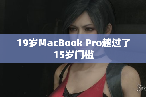 19岁MacBook Pro越过了15岁门槛