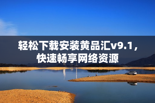 轻松下载安装黄品汇v9.1，快速畅享网络资源