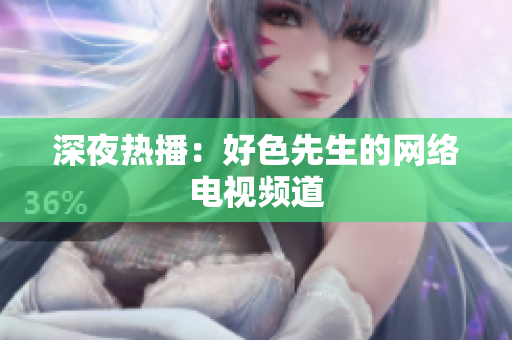 深夜热播：好色先生的网络电视频道