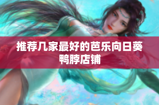 推荐几家最好的芭乐向日葵鸭脖店铺