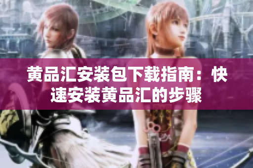 黄品汇安装包下载指南：快速安装黄品汇的步骤