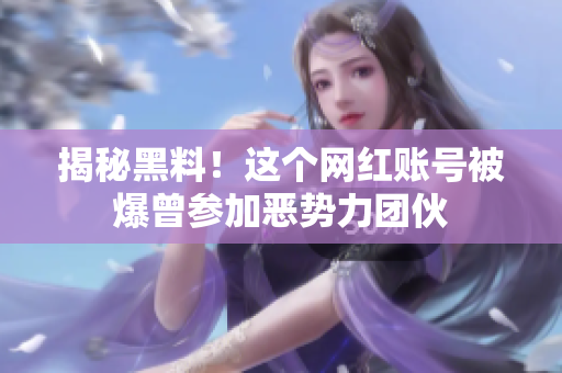 揭秘黑料！这个网红账号被爆曾参加恶势力团伙