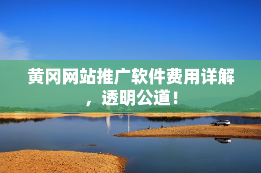 黄冈网站推广软件费用详解，透明公道！