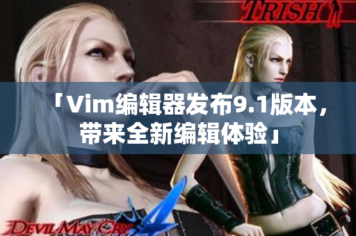 「Vim编辑器发布9.1版本，带来全新编辑体验」
