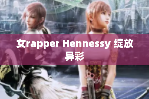 女rapper Hennessy 绽放异彩