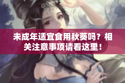 未成年适宜食用秋葵吗？相关注意事项请看这里！