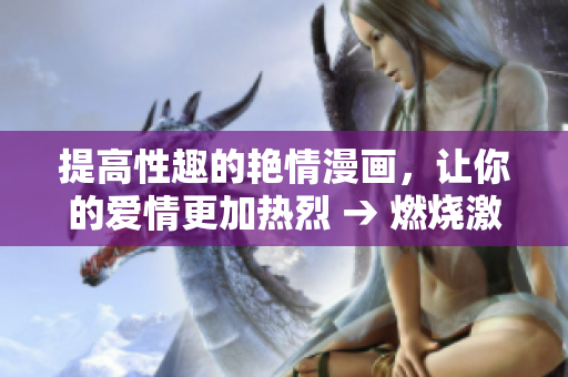 提高性趣的艳情漫画，让你的爱情更加热烈 → 燃烧激情的情趣漫画，让你的爱火熊熊