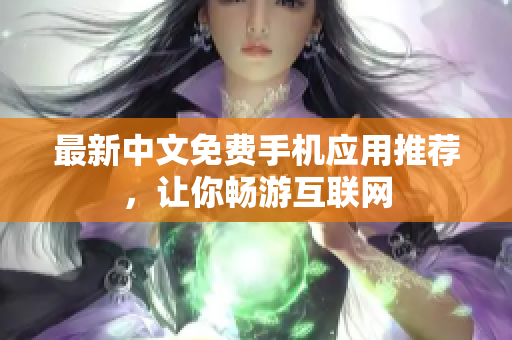 最新中文免费手机应用推荐，让你畅游互联网