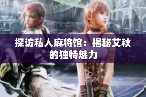 探访私人麻将馆：揭秘艾秋的独特魅力