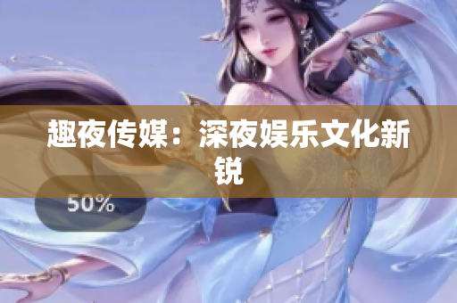 趣夜传媒：深夜娱乐文化新锐