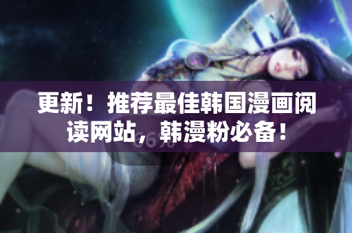 更新！推荐最佳韩国漫画阅读网站，韩漫粉必备！
