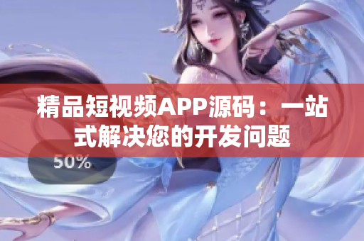 精品短视频APP源码：一站式解决您的开发问题