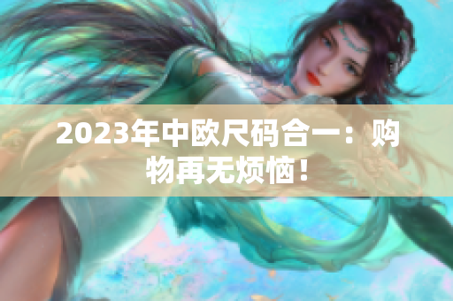 2023年中欧尺码合一：购物再无烦恼！